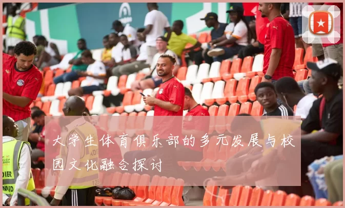 大学生体育俱乐部的多元发展与校园文化融合探讨