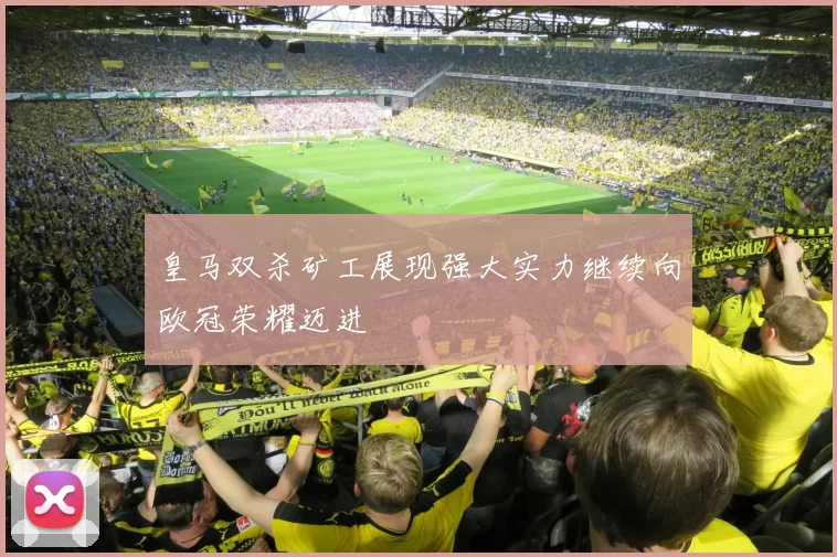 皇马双杀矿工展现强大实力继续向欧冠荣耀迈进