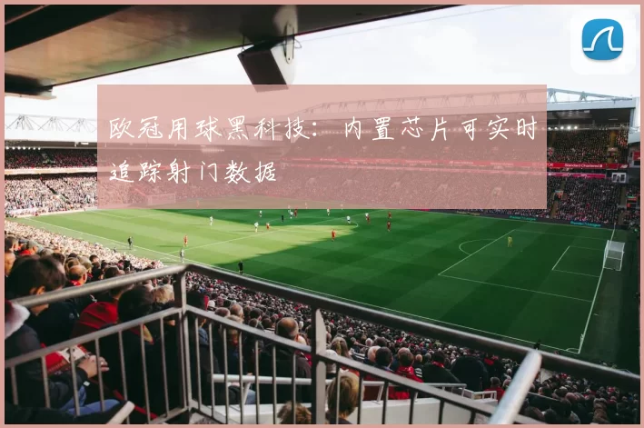 欧冠用球黑科技：内置芯片可实时追踪射门数据
