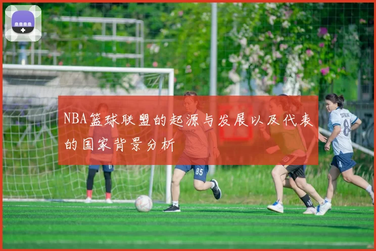 NBA篮球联盟的起源与发展以及代表的国家背景分析