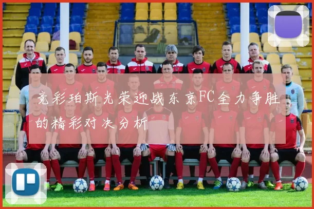 竞彩珀斯光荣迎战东京FC全力争胜的精彩对决分析