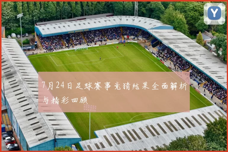 7月24日足球赛事竞猜结果全面解析与精彩回顾
