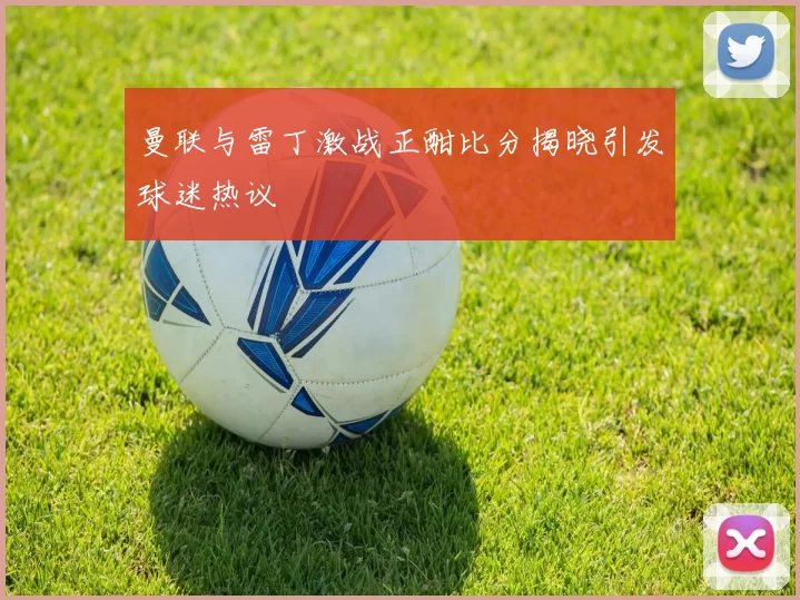 曼联与雷丁激战正酣比分揭晓引发球迷热议