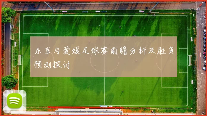 东京与爱媛足球赛前瞻分析及胜负预测探讨
